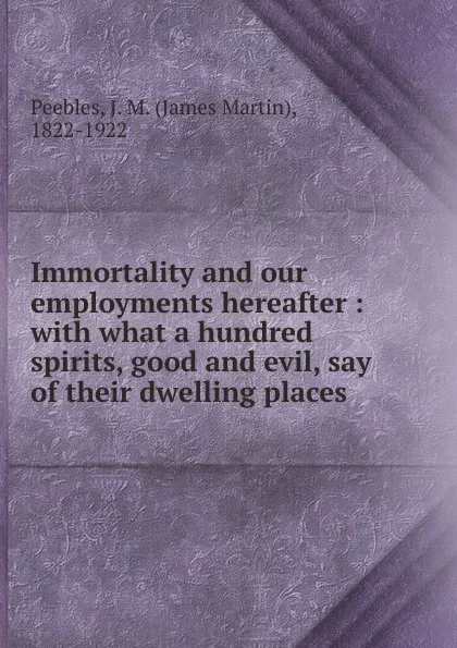 Обложка книги Immortality and our employments hereafter, James Martin Peebles