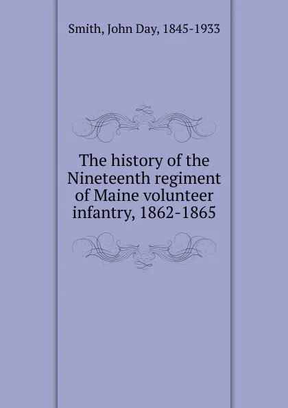 Обложка книги The history of the Nineteenth regiment of Maine volunteer infantry, 1862-1865, John Day Smith