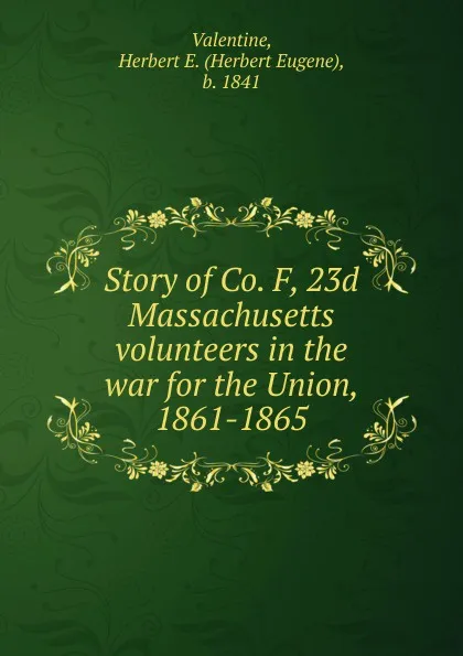 Обложка книги Story of Co. F, 23d Massachusetts volunteers in the war for the Union, 1861-1865, Herbert Eugene Valentine