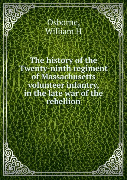 Обложка книги The history of the Twenty-ninth regiment of Massachusetts volunteer infantry, in the late war of the rebellion, William H. Osborne