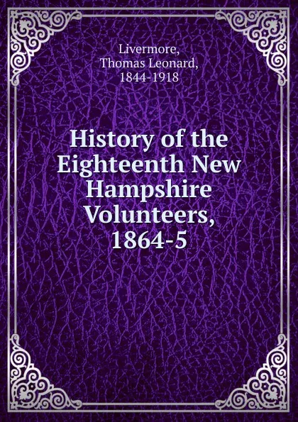 Обложка книги History of the Eighteenth New Hampshire Volunteers, 1864-5, Thomas Leonard Livermore