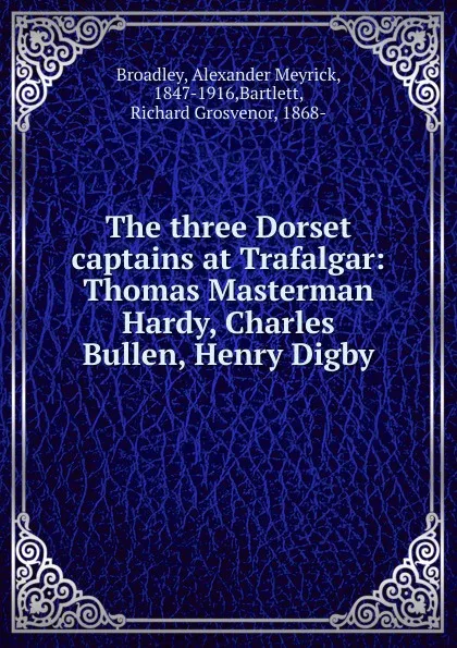 Обложка книги The three Dorset captains at Trafalgar, Alexander Meyrick Broadley