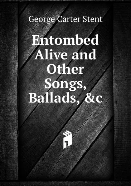 Обложка книги Entombed Alive. And other Songs, Ballads, George Carter Stent