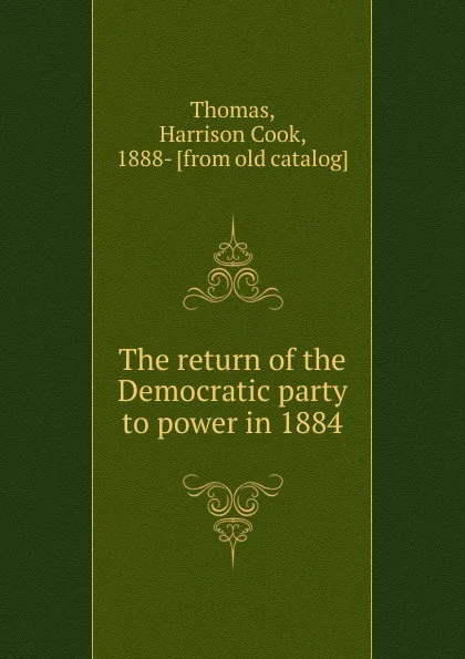 Обложка книги The return of the Democratic party to power in 1884, Harrison Cook Thomas