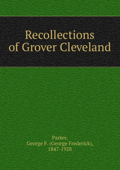 Обложка книги Recollections of Grover Cleveland, George Frederick Parker