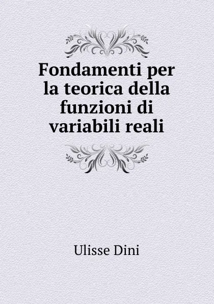 Обложка книги Fondamenti per la teorica della funzioni di variabili reali, Ulisse Dini