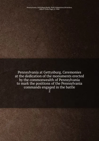 Обложка книги Pennsylvania at Gettysburg. Ceremonies at the dedication of the monuments erected by the commonwealth of Pennsylvania to mark the positions of the Pennsylvania commands engaged in the battle, Pennsylvania. Gettysburg Battle-field Commission