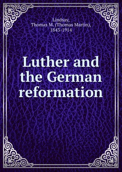 Обложка книги Luther and the German reformation, Thomas Martin Lindsay