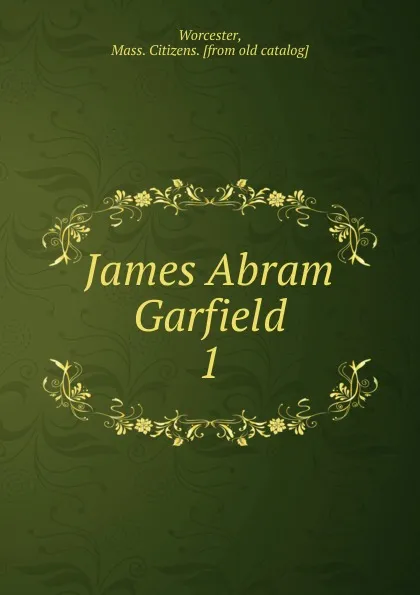 Обложка книги James Abram Garfield, Mass. Citizens Worcester