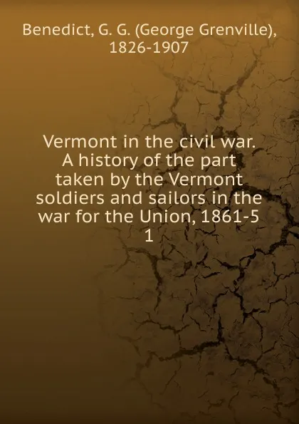 Обложка книги Vermont in the civil war. A history of the part taken by the Vermont soldiers and sailors in the war for the Union, 1861-5, George Grenville Benedict