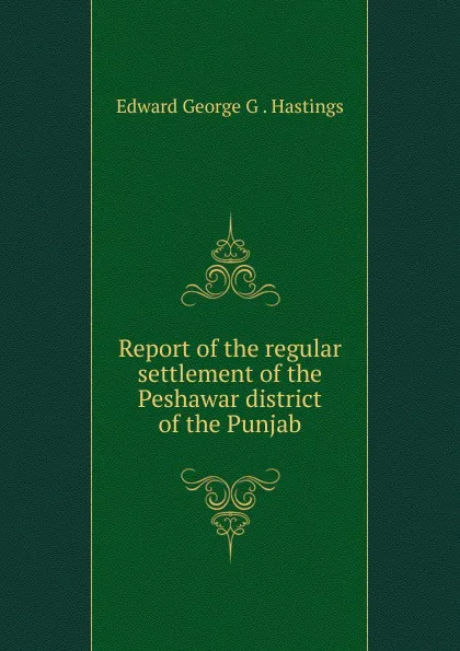 Обложка книги Report of the regular settlement of the Peshawar district of the Punjab, Edward George G. Hastings