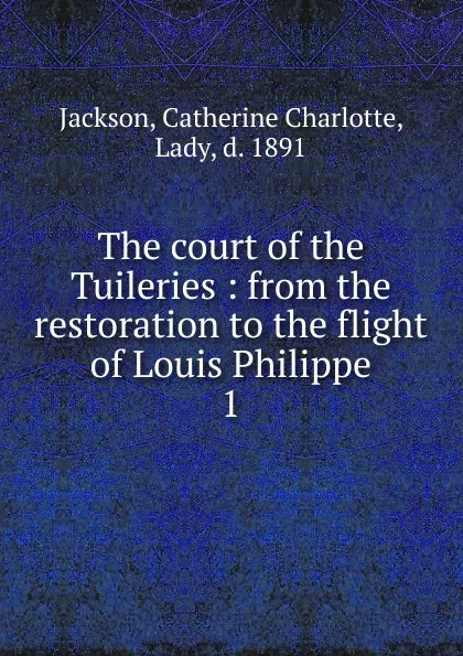 Обложка книги The court of the Tuileries, Catherine Charlotte Jackson