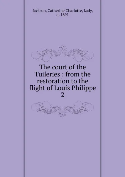 Обложка книги The court of the Tuileries, Catherine Charlotte Jackson