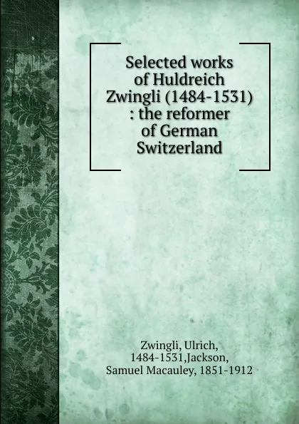 Обложка книги Selected works of Huldreich Zwingli (1484-1531), Ulrich Zwingli