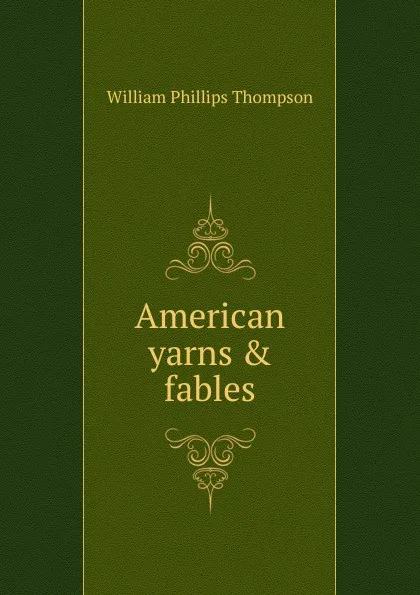 Обложка книги American yarns . fables, William Phillips Thompson