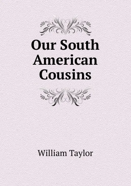 Обложка книги Our South American Cousins, William Taylor