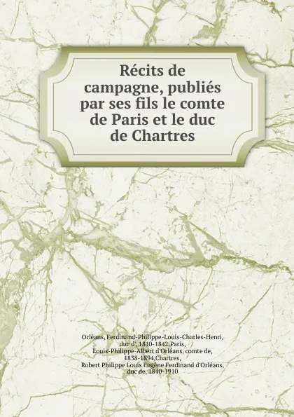 Обложка книги Recits de campagne, publies par ses fils le comte de Paris et le duc de Chartres, Ferdinand-Philippe-Louis-Charles-Henri Orléans