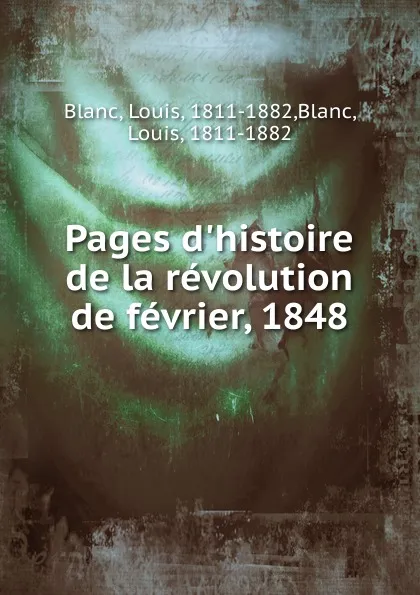 Обложка книги Pages d.histoire de la revolution de fevrier, 1848, Louis Blanc