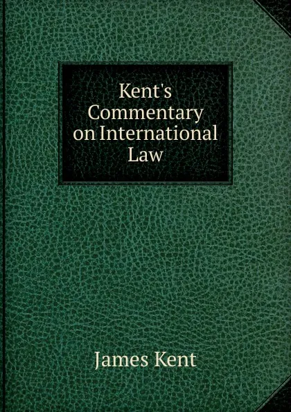 Обложка книги Kent.s Commentary on International Law, Kent James