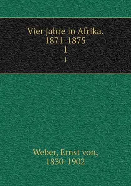 Обложка книги Vier jahre in Afrika. 1871-1875, Ernst von Weber