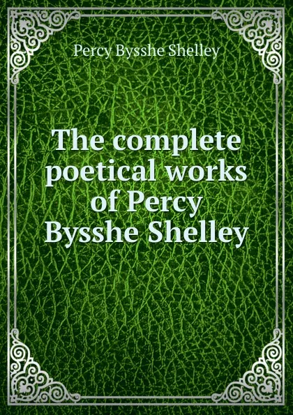 Обложка книги The complete poetical works of Percy Bysshe Shelley, Shelley Percy Bysshe