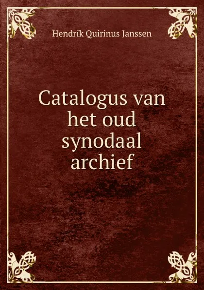 Обложка книги Catalogus van het oud synodaal archief, Hendrik Quirinus Janssen