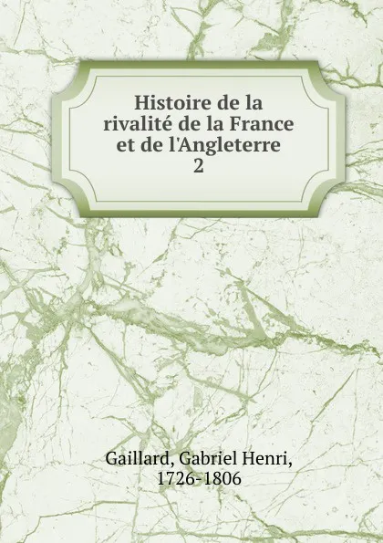 Обложка книги Histoire de la rivalite de la France et de l.Angleterre, Gabriel Henri Gaillard