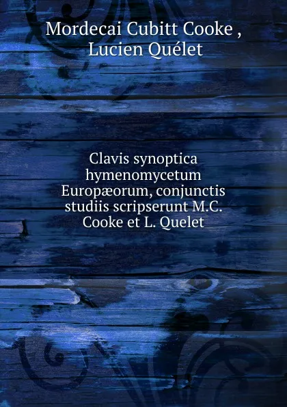 Обложка книги Clavis synoptica hymenomycetum Europaeorum, conjunctis studiis scripserunt M.C. Cooke et L. Quelet, Mordecai Cubitt Cooke