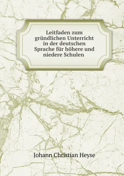 Обложка книги Leitfaden zum grundlichen Unterricht in der deutschen Sprache fur hohere und niedere Schulen, Johann Christian Heyse