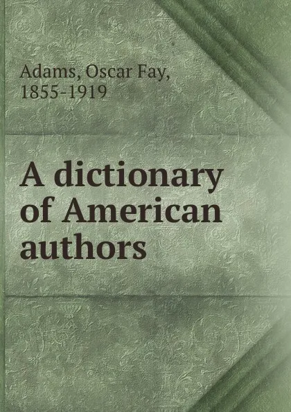 Обложка книги A dictionary of American authors, Oscar Fay Adams