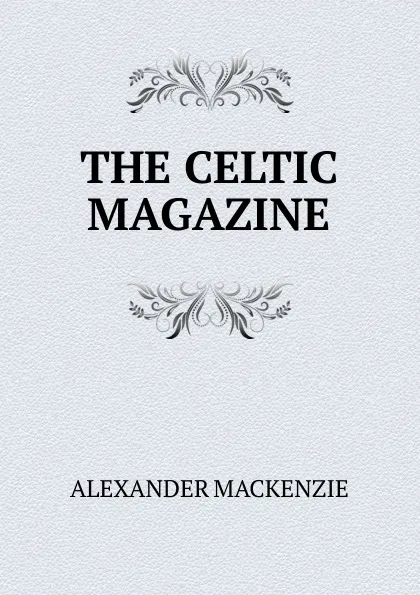 Обложка книги THE CELTIC MAGAZINE, Alexander Mackenzie