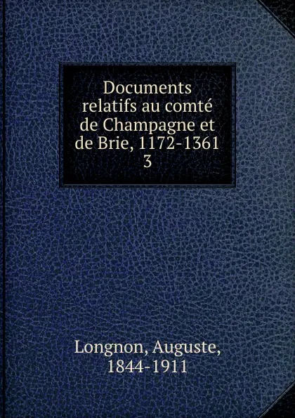 Обложка книги Documents relatifs au comte de Champagne et de Brie, 1172-1361, Auguste Longnon