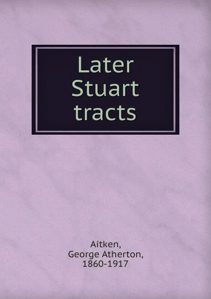 Обложка книги Later Stuart tracts, George Atherton Aitken