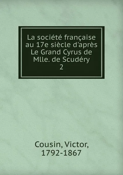 Обложка книги La societe francaise au 17e siecle d.apres Le Grand Cyrus de Mlle. de Scudery, Cousin Victor