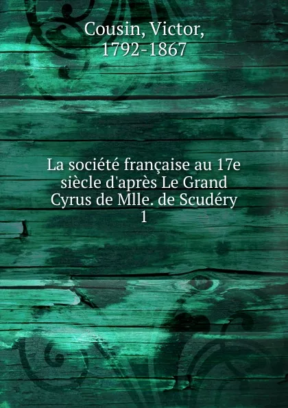 Обложка книги La societe francaise au 17e siecle d.apres Le Grand Cyrus de Mlle. de Scudery, Cousin Victor