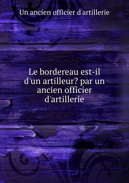 Обложка книги Le bordereau est-il d.un artilleur. par un ancien officier d.artillerie, 