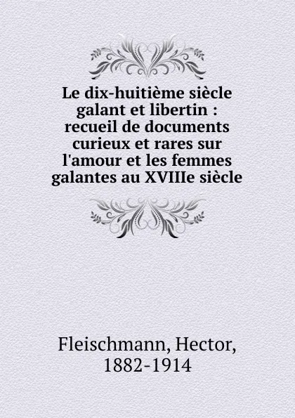 Обложка книги Le dix-huitieme siecle galant et libertin, Hector Fleischmann