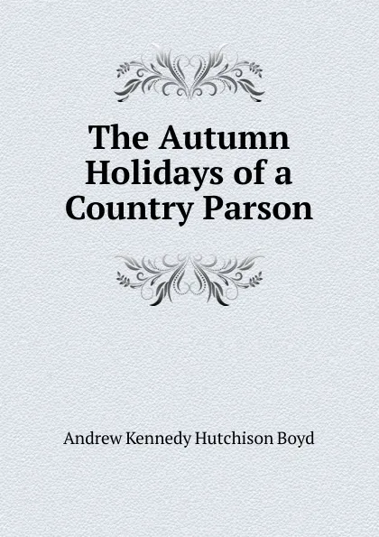 Обложка книги The Autumn Holidays of a Country Parson, Andrew Kennedy H. Boyd