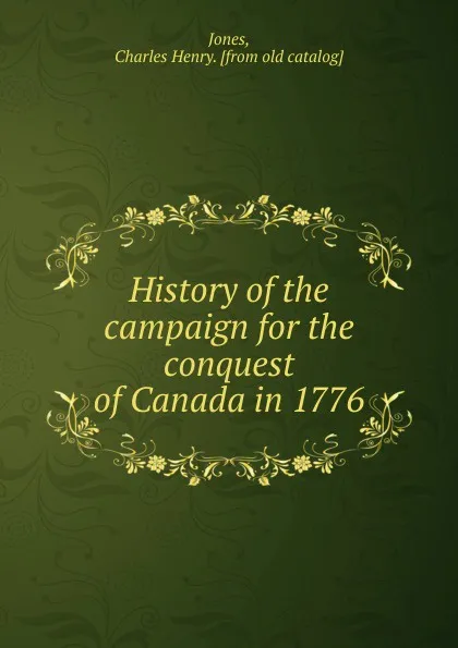 Обложка книги History of the campaign for the conquest of Canada in 1776, Charles Henry Jones