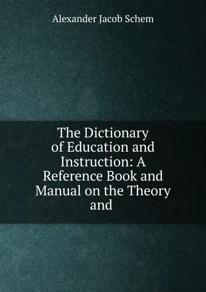 Обложка книги The Dictionary of Education and Instruction, Alexander Jacob Schem