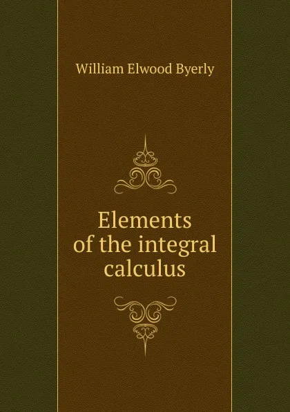 Обложка книги Elements of the integral calculus, William Elwood Byerly