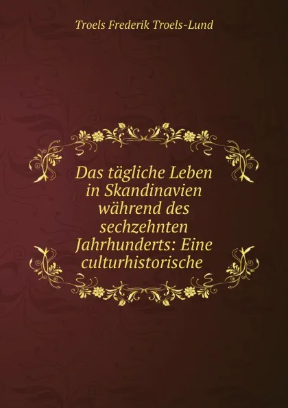 Обложка книги Das tagliche Leben in Skandinavien wahrend des sechzehnten Jahrhunderts, Troels Frederik Troels-Lund