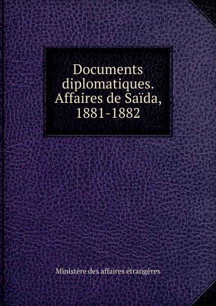 Обложка книги Documents diplomatiques. Affaires de Saida, 1881-1882, Ministère des affaires étrangères