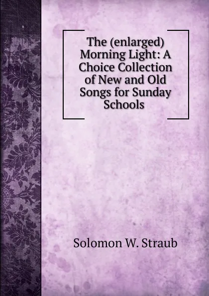 Обложка книги The (enlarged) Morning Light, Solomon W. Straub