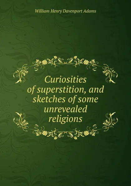 Обложка книги Curiosities of superstition, and sketches of some unrevealed religions, W. H. Davenport Adams