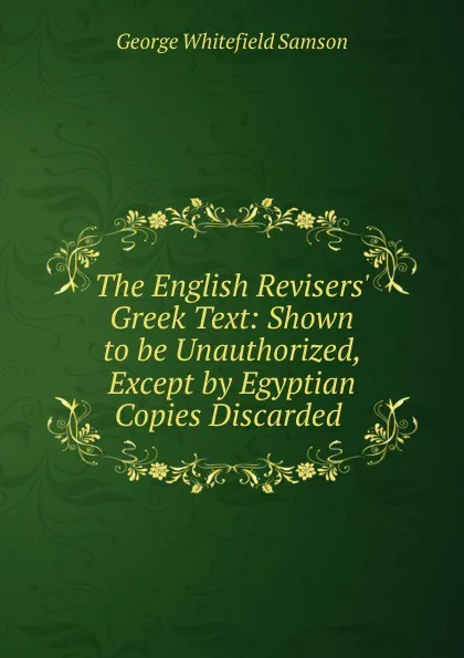 Обложка книги The English Revisers. Greek Text, George Whitefield Samson