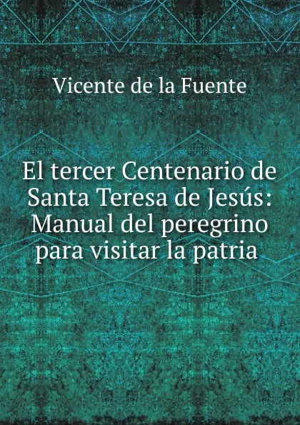 Обложка книги El tercer Centenario de Santa Teresa de Jesus, Vicente de la Fuente