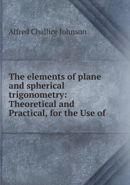 Обложка книги The elements of plane and spherical trigonometry, Alfred Challice Johnson