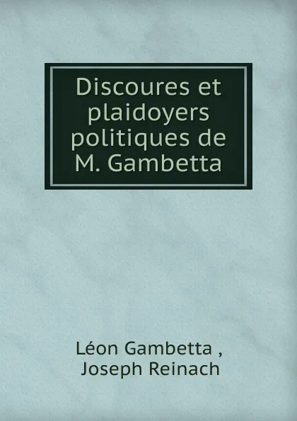 Обложка книги Discoures et plaidoyers politiques de M. Gambetta, Léon Gambetta