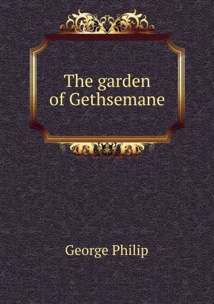 Обложка книги The garden of Gethsemane, George Philip